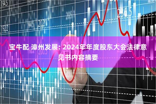 宝牛配 漳州发展: 2024年年度股东大会法律意见书内容摘要