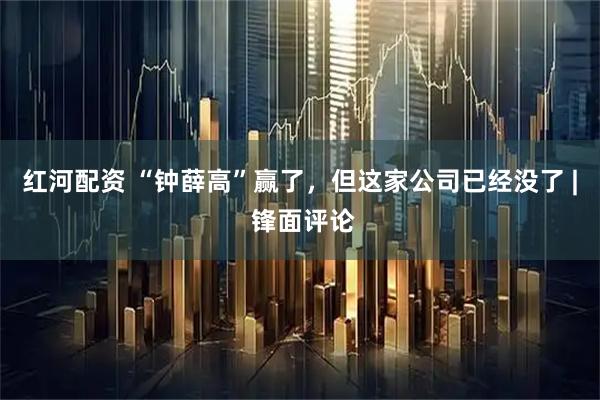红河配资 “钟薛高”赢了，但这家公司已经没了 | 锋面评论