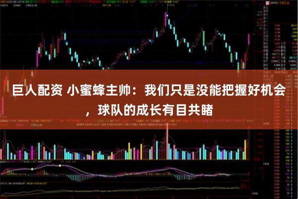 巨人配资 小蜜蜂主帅：我们只是没能把握好机会，球队的成长有目共睹