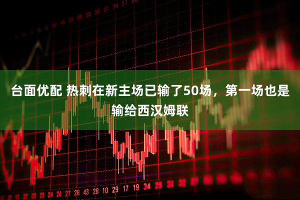 台面优配 热刺在新主场已输了50场，第一场也是输给西汉姆联