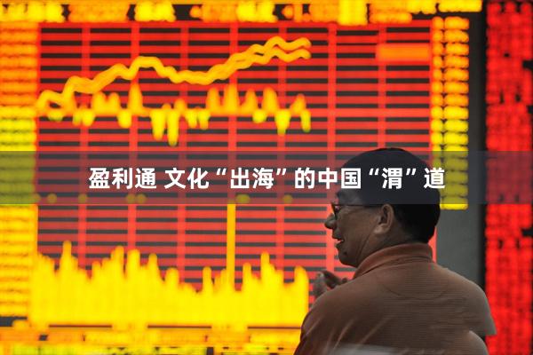 盈利通 文化“出海”的中国“渭”道