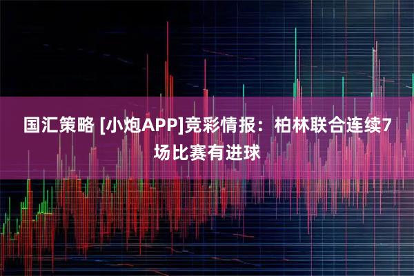 国汇策略 [小炮APP]竞彩情报：柏林联合连续7场比赛有进球