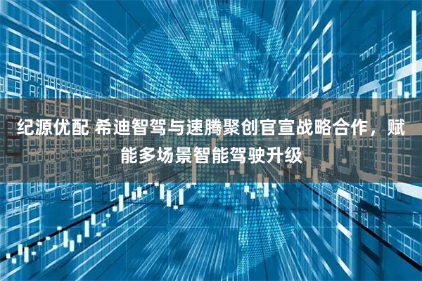 纪源优配 希迪智驾与速腾聚创官宣战略合作，赋能多场景智能驾驶升级