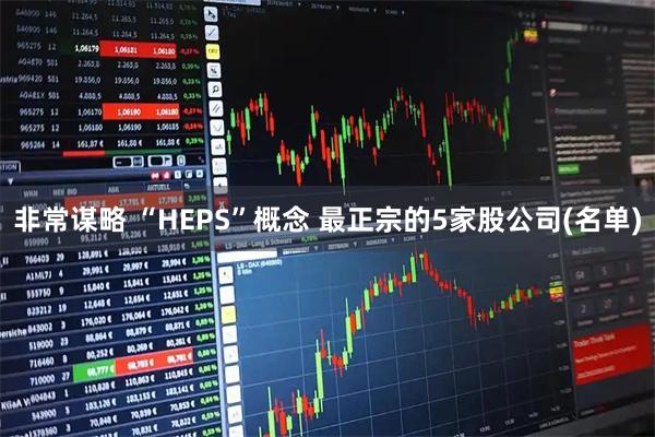 非常谋略 “HEPS”概念 最正宗的5家股公司(名单)