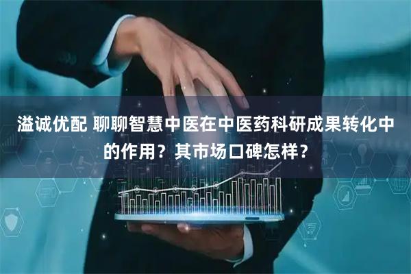 溢诚优配 聊聊智慧中医在中医药科研成果转化中的作用？其市场口碑怎样？