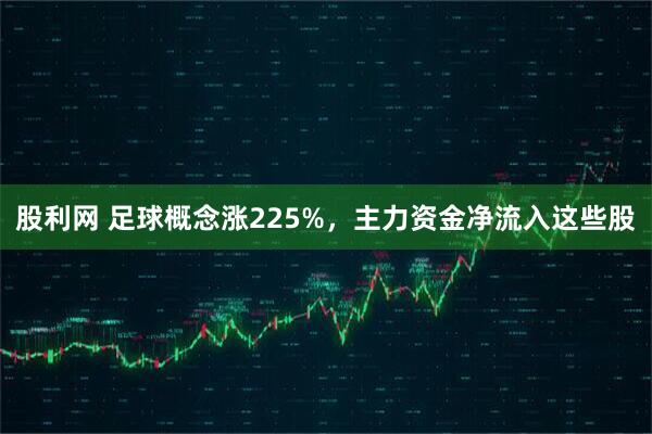 股利网 足球概念涨225%，主力资金净流入这些股